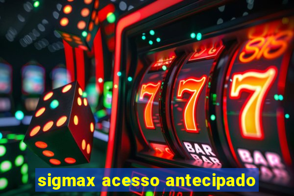 sigmax acesso antecipado